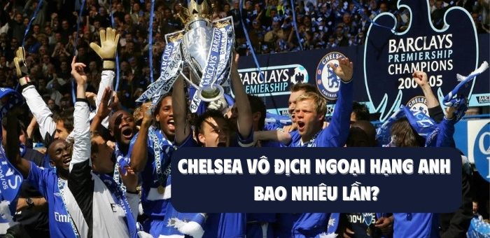 Chelsea vô địch Ngoại Hạng Anh bao nhiêu lần, những năm nào?