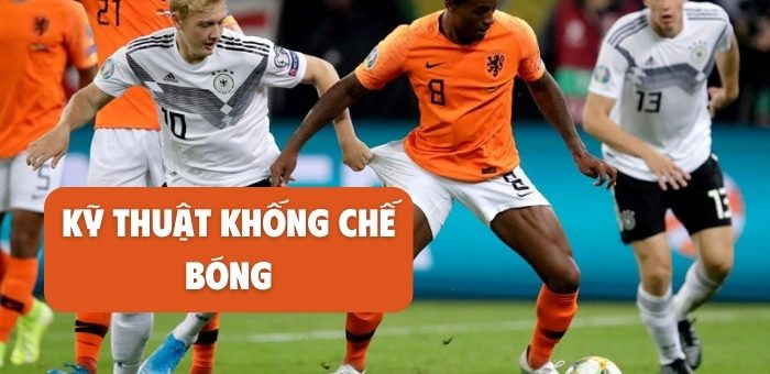 Hướng dẫn kỹ thuật khống chế bóng cơ bản trong bóng đá