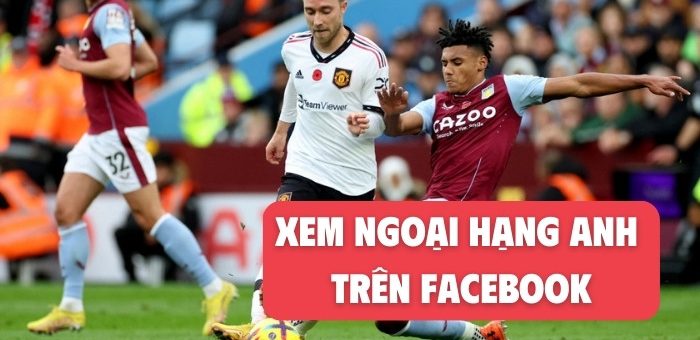 Cách xem Ngoại Hạng Anh trên facebook như thế nào?